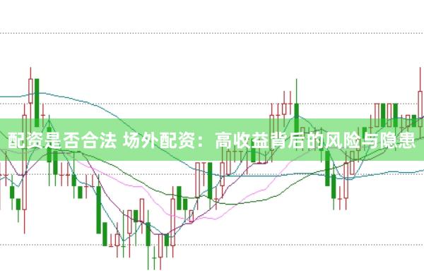 配资是否合法 场外配资：高收益背后的风险与隐患