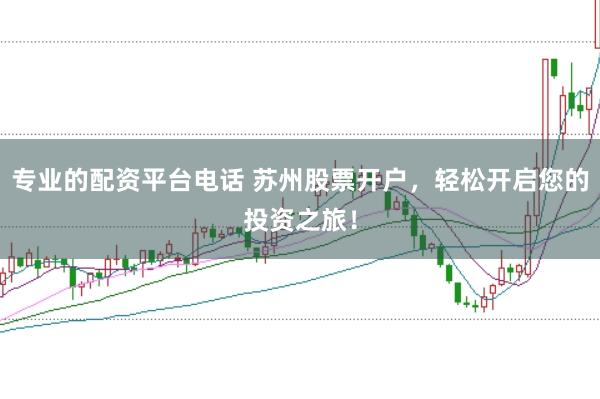 专业的配资平台电话 苏州股票开户，轻松开启您的投资之旅！