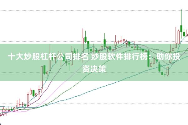 十大炒股杠杆公司排名 炒股软件排行榜：助你投资决策