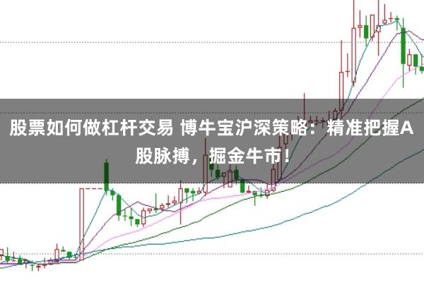 股票如何做杠杆交易 博牛宝沪深策略：精准把握A股脉搏，掘金牛市！