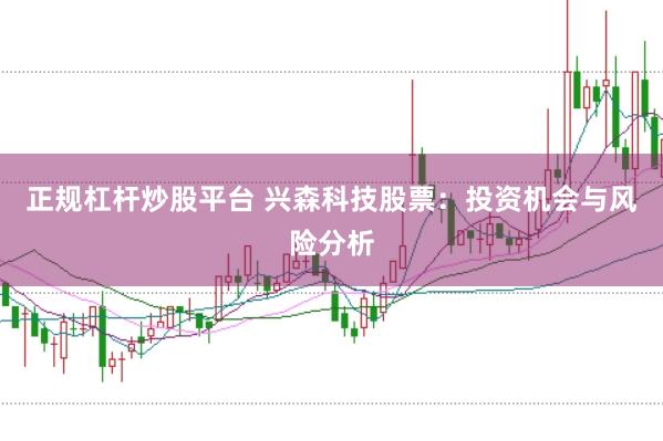 正规杠杆炒股平台 兴森科技股票：投资机会与风险分析