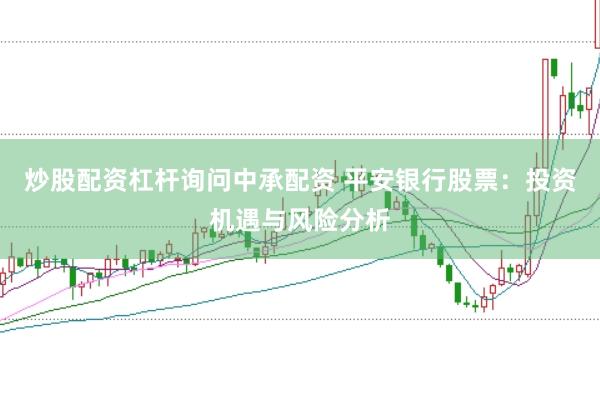 炒股配资杠杆询问中承配资 平安银行股票：投资机遇与风险分析