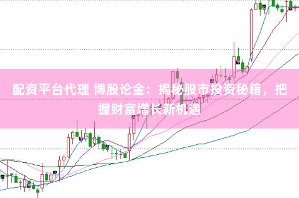 配资平台代理 博股论金：揭秘股市投资秘籍，把握财富增长新机遇