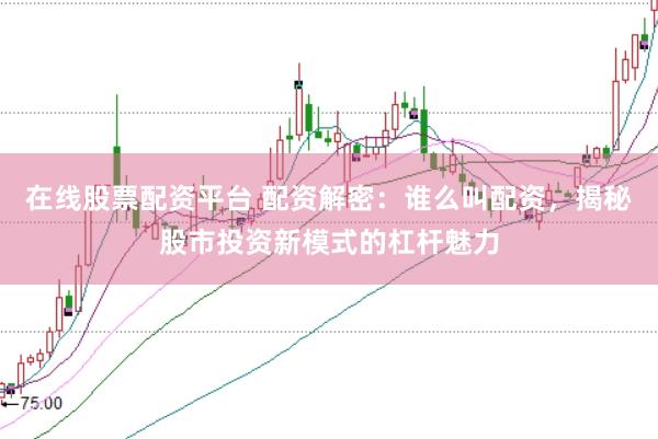在线股票配资平台 配资解密：谁么叫配资，揭秘股市投资新模式的杠杆魅力