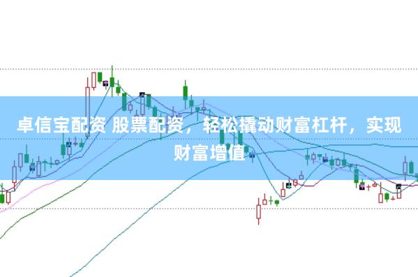 卓信宝配资 股票配资，轻松撬动财富杠杆，实现财富增值