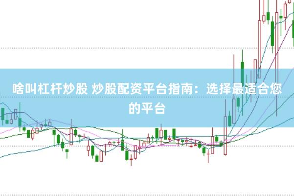啥叫杠杆炒股 炒股配资平台指南：选择最适合您的平台