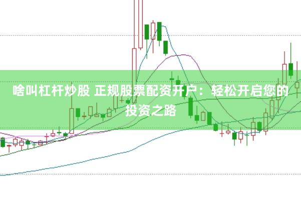 啥叫杠杆炒股 正规股票配资开户：轻松开启您的投资之路