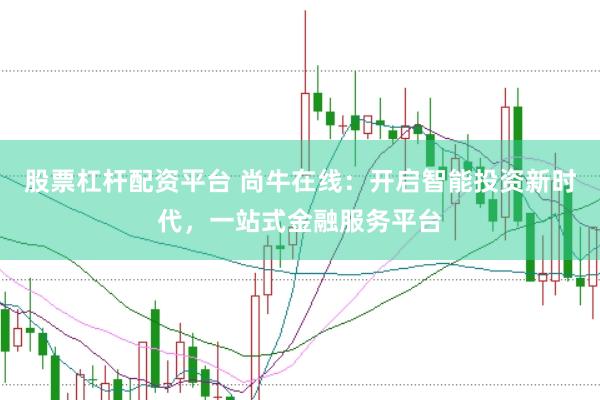 股票杠杆配资平台 尚牛在线：开启智能投资新时代，一站式金融服务平台