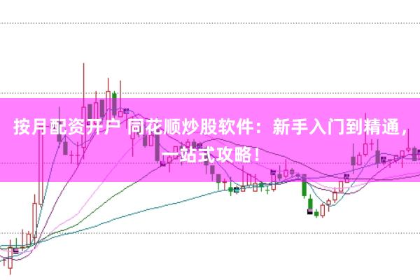 按月配资开户 同花顺炒股软件：新手入门到精通，一站式攻略！