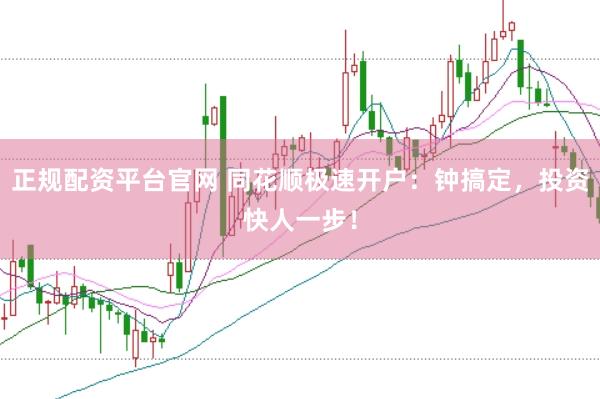 正规配资平台官网 同花顺极速开户：钟搞定，投资快人一步！