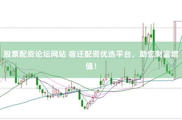 股票配资论坛网站 宿迁配资优选平台，助您财富增值！