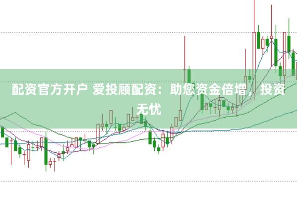 配资官方开户 爱投顾配资：助您资金倍增，投资无忧