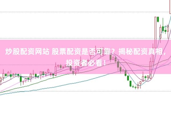 炒股配资网站 股票配资是否可靠？揭秘配资真相，投资者必看！