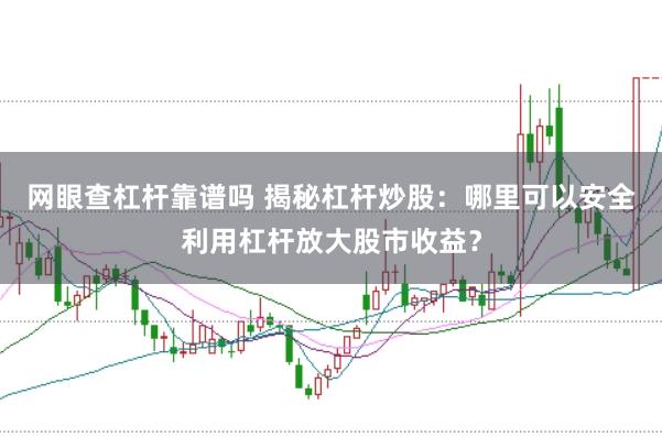 网眼查杠杆靠谱吗 揭秘杠杆炒股：哪里可以安全利用杠杆放大股市收益？