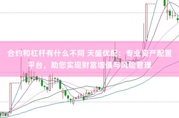 合约和杠杆有什么不同 天盛优配：专业资产配置平台，助您实现财富增值与风险管理