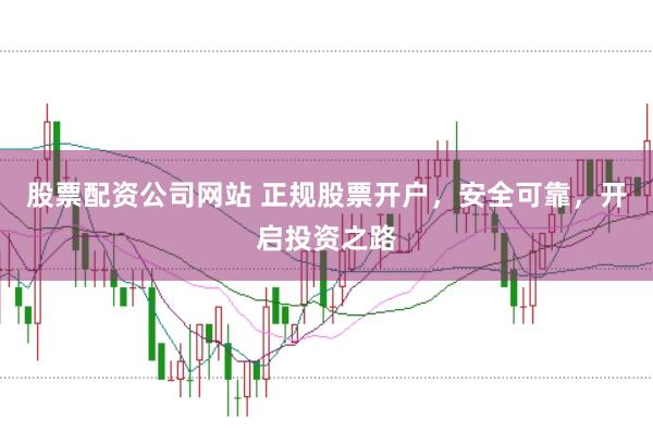 股票配资公司网站 正规股票开户，安全可靠，开启投资之路