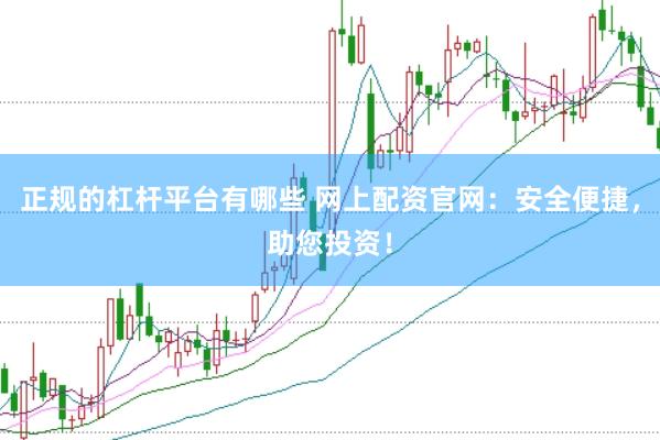 正规的杠杆平台有哪些 网上配资官网：安全便捷，助您投资！