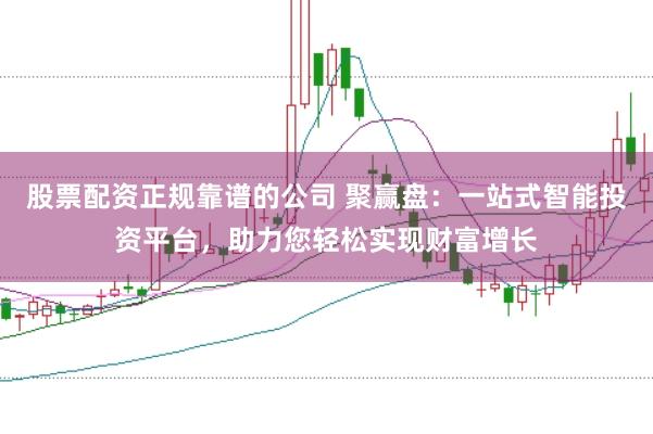 股票配资正规靠谱的公司 聚赢盘：一站式智能投资平台，助力您轻松实现财富增长