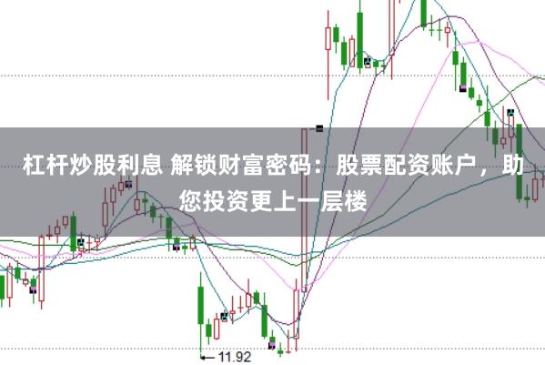 杠杆炒股利息 解锁财富密码：股票配资账户，助您投资更上一层楼