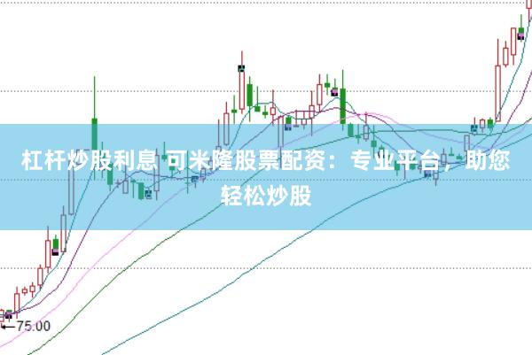 杠杆炒股利息 可米隆股票配资：专业平台，助您轻松炒股