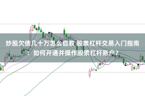 炒股欠债几十万怎么自救 股票杠杆交易入门指南：如何开通并操作股票杠杆账户？