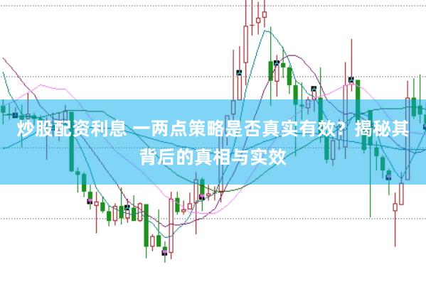 炒股配资利息 一两点策略是否真实有效？揭秘其背后的真相与实效