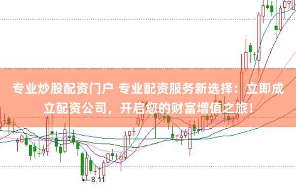 专业炒股配资门户 专业配资服务新选择：立即成立配资公司，开启您的财富增值之旅！
