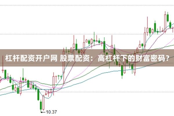 杠杆配资开户网 股票配资：高杠杆下的财富密码？