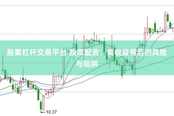 股票杠杆交易平台 股票配资：高收益背后的风险与陷阱