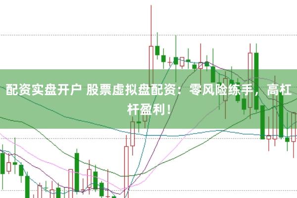 配资实盘开户 股票虚拟盘配资：零风险练手，高杠杆盈利！