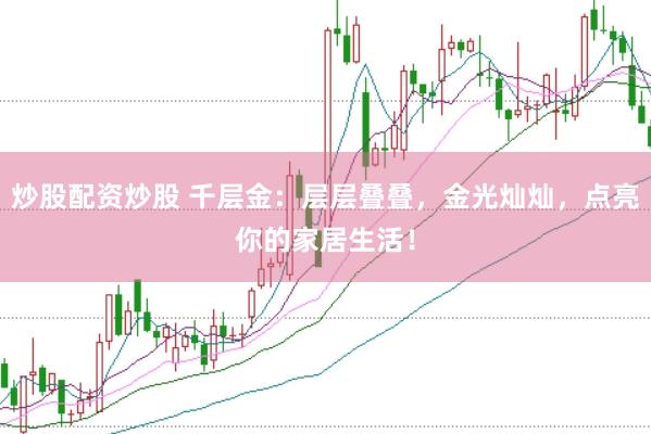 炒股配资炒股 千层金：层层叠叠，金光灿灿，点亮你的家居生活！