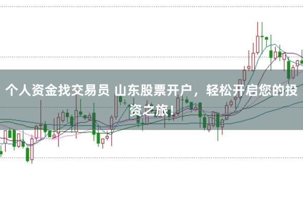 个人资金找交易员 山东股票开户，轻松开启您的投资之旅！