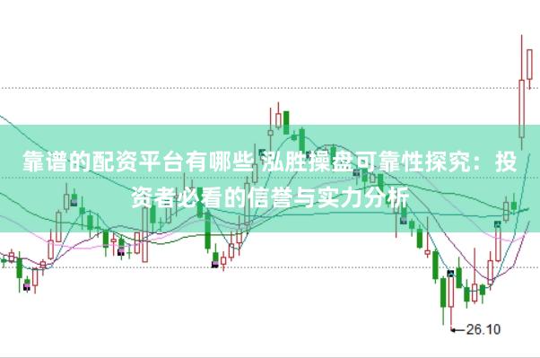 靠谱的配资平台有哪些 泓胜操盘可靠性探究：投资者必看的信誉与实力分析