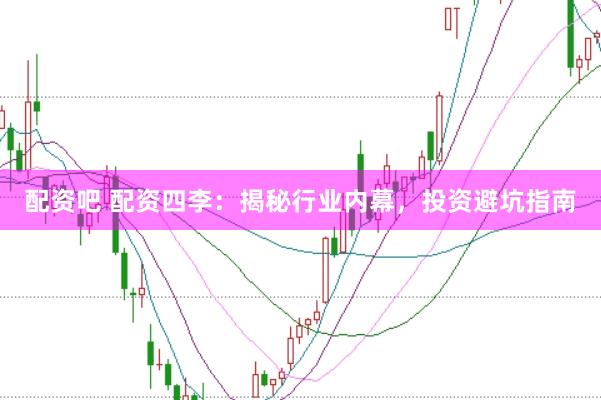 配资吧 配资四李：揭秘行业内幕，投资避坑指南