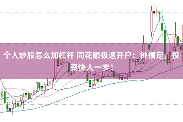 个人炒股怎么加杠杆 同花顺极速开户：钟搞定，投资快人一步！