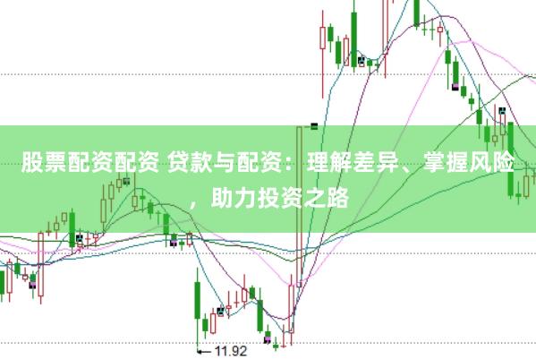 股票配资配资 贷款与配资：理解差异、掌握风险，助力投资之路