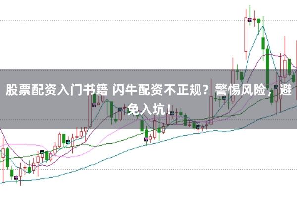 股票配资入门书籍 闪牛配资不正规？警惕风险，避免入坑！