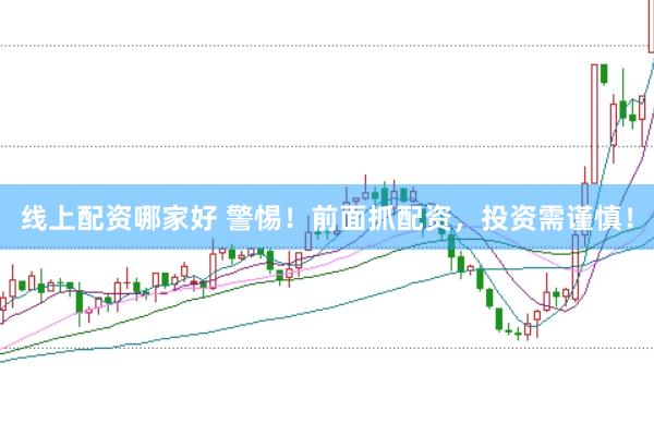 线上配资哪家好 警惕！前面抓配资，投资需谨慎！