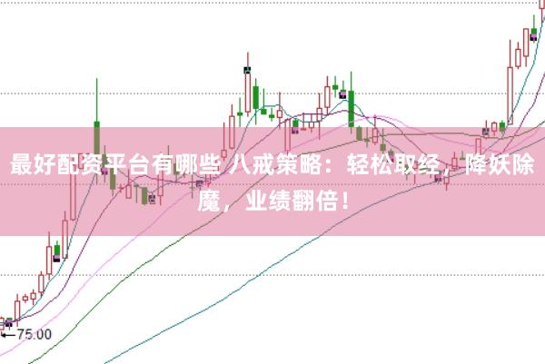 最好配资平台有哪些 八戒策略：轻松取经，降妖除魔，业绩翻倍！