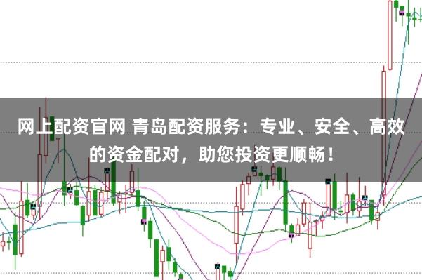 网上配资官网 青岛配资服务：专业、安全、高效的资金配对，助您投资更顺畅！