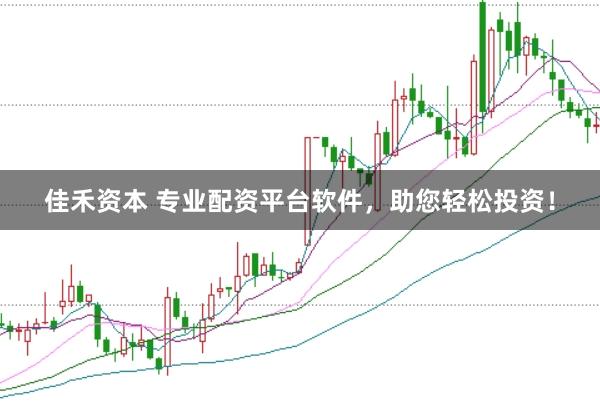 佳禾资本 专业配资平台软件，助您轻松投资！
