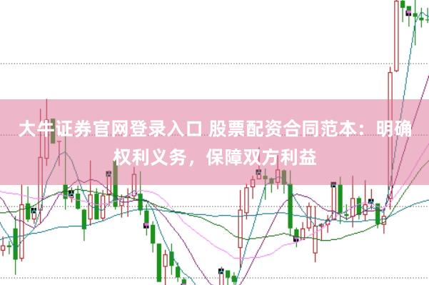 大牛证券官网登录入口 股票配资合同范本：明确权利义务，保障双方利益