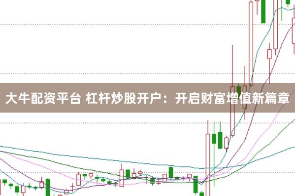 大牛配资平台 杠杆炒股开户：开启财富增值新篇章