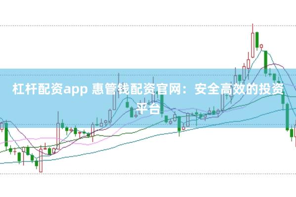 杠杆配资app 惠管钱配资官网：安全高效的投资平台