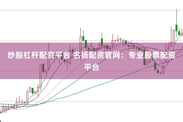 炒股杠杆配资平台 名扬配资官网：专业股票配资平台