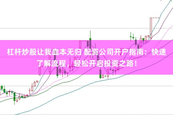 杠杆炒股让我血本无归 配资公司开户指南：快速了解流程，轻松开启投资之路！