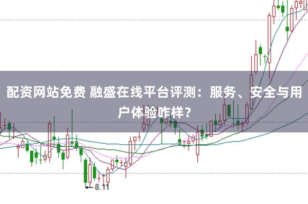 配资网站免费 融盛在线平台评测：服务、安全与用户体验咋样？