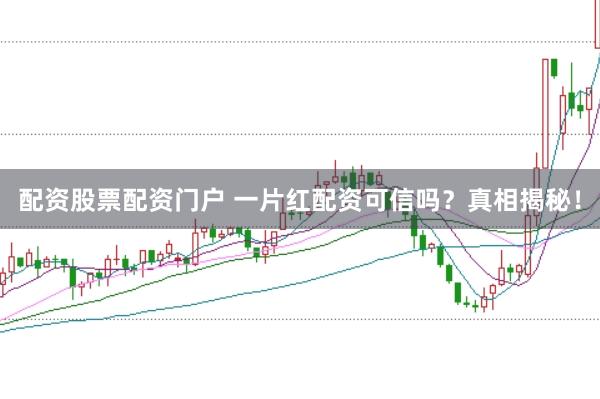 配资股票配资门户 一片红配资可信吗？真相揭秘！
