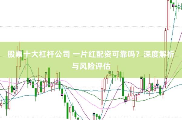 股票十大杠杆公司 一片红配资可靠吗？深度解析与风险评估