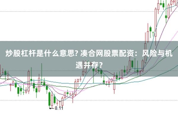 炒股杠杆是什么意思? 凑合网股票配资：风险与机遇并存？